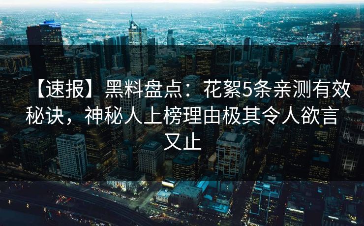 【速报】黑料盘点:花絮5条亲测有效秘诀,神秘人上榜理由极其令人欲言又止 【速报】黑料盘点:花絮5条亲测有效秘诀,神秘人上榜理由极其令人欲言又止