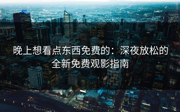 晚上想看点东西免费的：深夜放松的全新免费观影指南