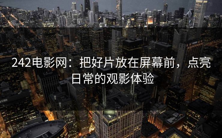 242电影网：把好片放在屏幕前，点亮日常的观影体验