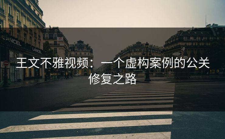王文不雅视频：一个虚构案例的公关修复之路