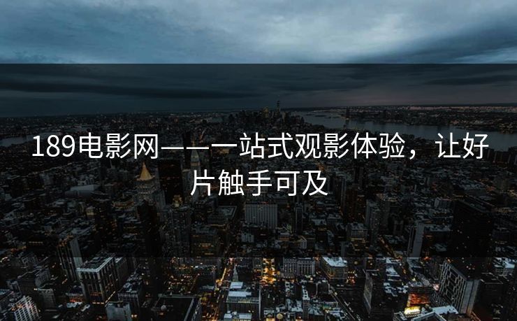 189电影网——一站式观影体验，让好片触手可及