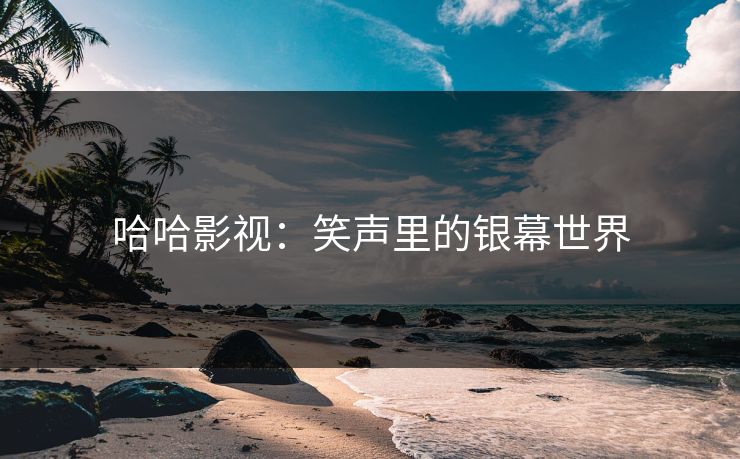 哈哈影视：笑声里的银幕世界