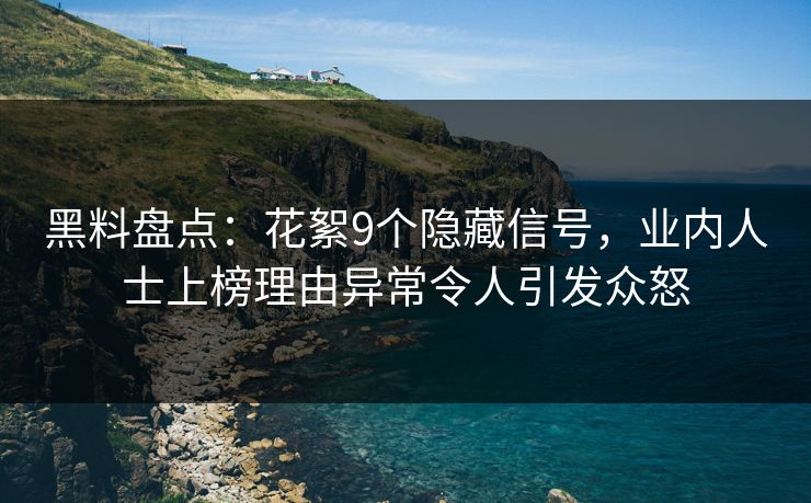 黑料盘点：花絮9个隐藏信号，业内人士上榜理由异常令人引发众怒