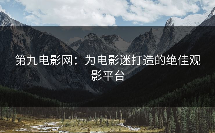 第九电影网：为电影迷打造的绝佳观影平台