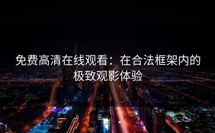免费高清在线观看：在合法框架内的极致观影体验