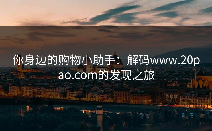 你身边的购物小助手：解码www.20pao.com的发现之旅