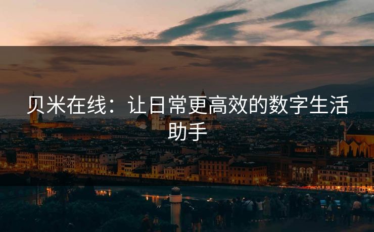 贝米在线：让日常更高效的数字生活助手
