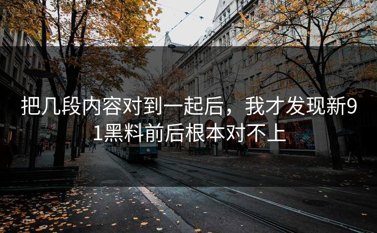 把几段内容对到一起后，我才发现新91黑料前后根本对不上